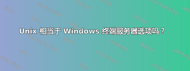 Unix 相当于 Windows 终端服务器选项吗？ 