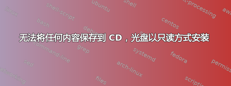 无法将任何内容保存到 CD，光盘以只读方式安装