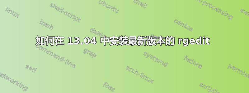 如何在 13.04 中安装最新版本的 rgedit