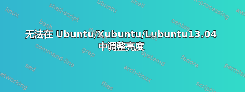 无法在 Ubuntu/Xubuntu/Lubuntu13.04 中调整亮度