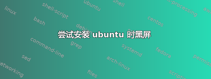 尝试安装 ubuntu 时黑屏