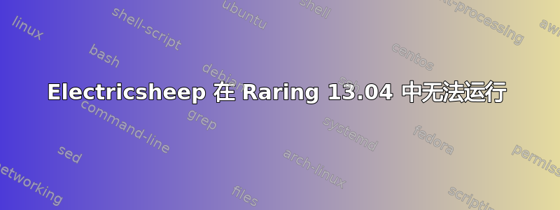 Electricsheep 在 Raring 13.04 中无法运行