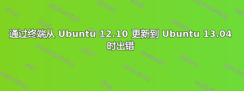 通过终端从 Ubuntu 12.10 更新到 Ubuntu 13.04 时出错