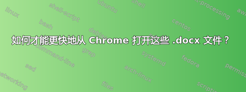 如何才能更快地从 Chrome 打开这些 .docx 文件？