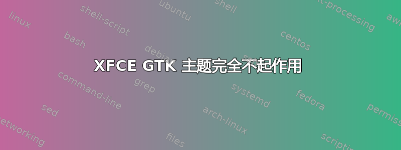 XFCE GTK 主题完全不起作用