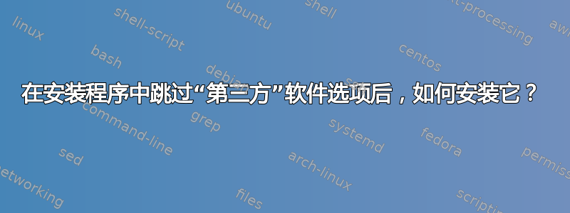 在安装程序中跳过“第三方”软件选项后，如何安装它？