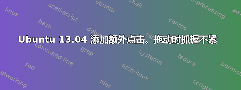 Ubuntu 13.04 添加额外点击。拖动时抓握不紧 