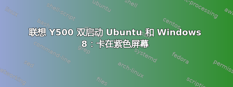 联想 Y500 双启动 Ubuntu 和 Windows 8：卡在紫色屏幕