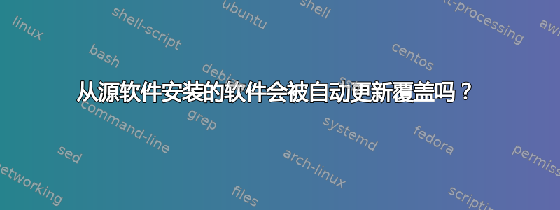 从源软件安装的软件会被自动更新覆盖吗？