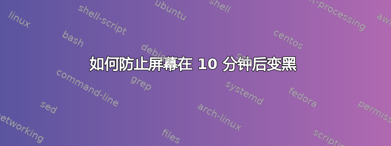 如何防止屏幕在 10 分钟后变黑