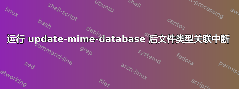 运行 update-mime-database 后文件类型关联中断