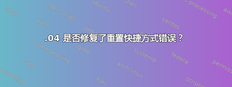 13.04 是否修复了重置快捷方式错误？