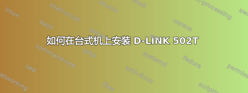 如何在台式机上安装 D-LINK 502T