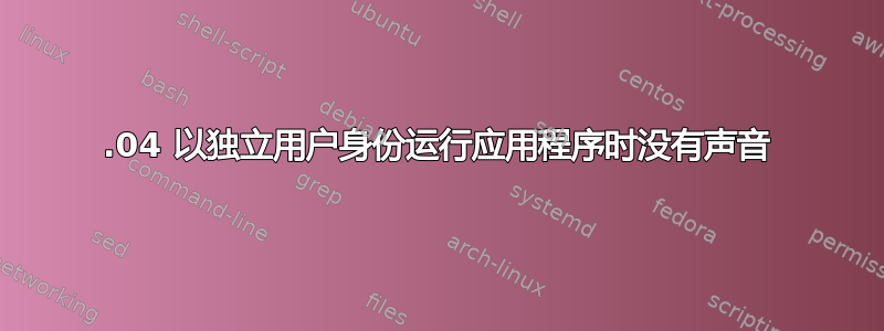 13.04 以独立用户身份运行应用程序时没有声音