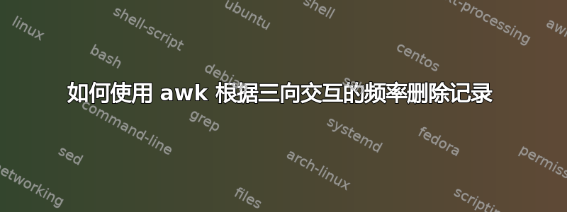 如何使用 awk 根据三向交互的频率删除记录