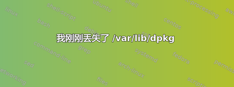 我刚刚丢失了 /var/lib/dpkg