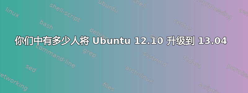 你们中有多少人将 Ubuntu 12.10 升级到 13.04 