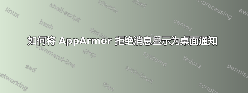 如何将 AppArmor 拒绝消息显示为桌面通知