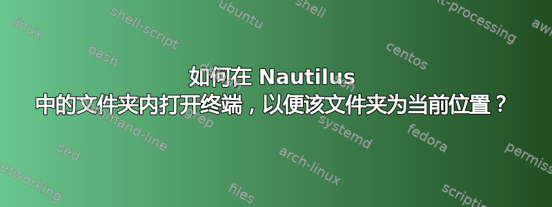 如何在 Nautilus 中的文件夹内打开终端，以便该文件夹为当前位置？