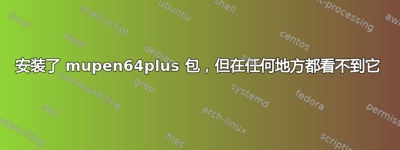 安装了 mupen64plus 包，但在任何地方都看不到它