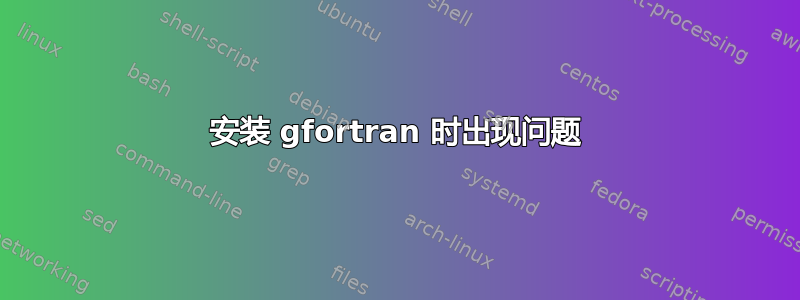 安装 gfortran 时出现问题