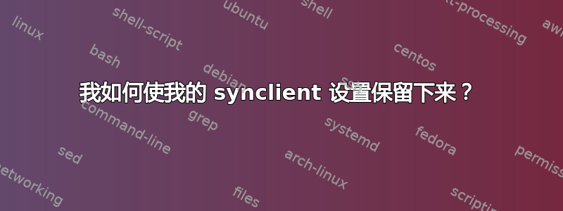 我如何使我的 synclient 设置保留下来？