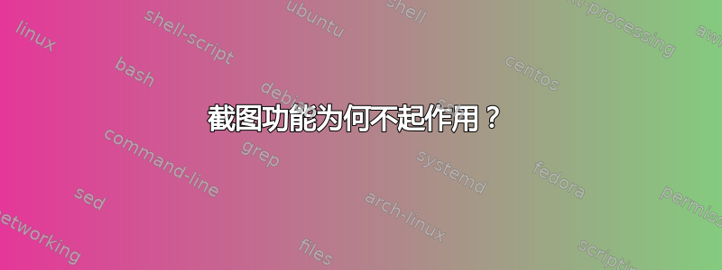 截图功能为何不起作用？