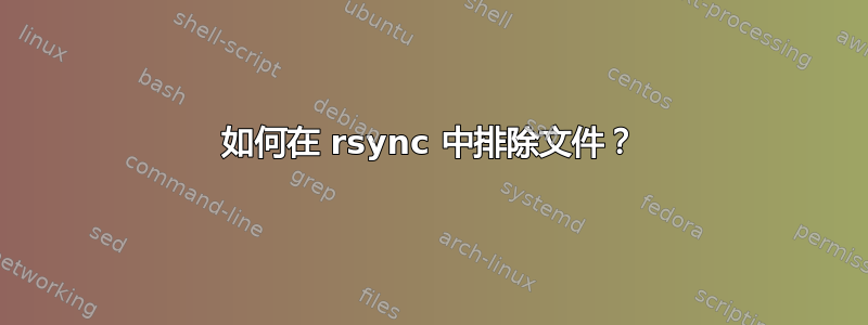 如何在 rsync 中排除文件？