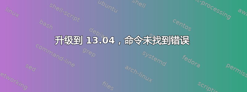 升级到 13.04，命令未找到错误