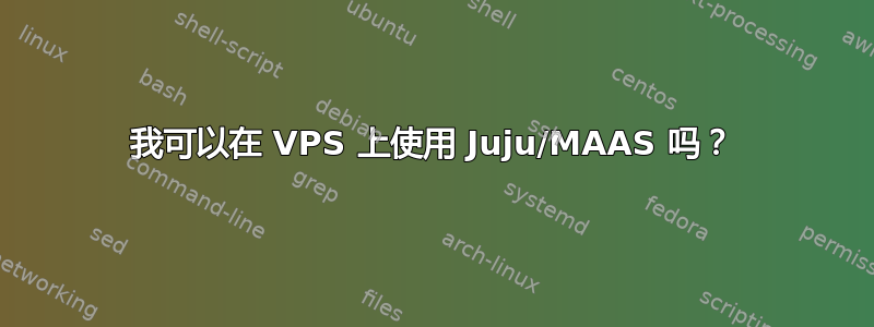 我可以在 VPS 上使用 Juju/MAAS 吗？