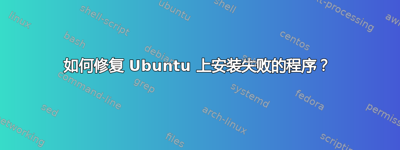 如何修复 Ubuntu 上安装失败的程序？