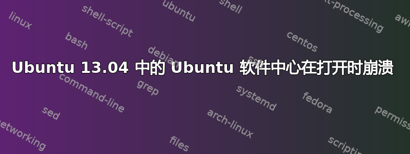 Ubuntu 13.04 中的 Ubuntu 软件中心在打开时崩溃