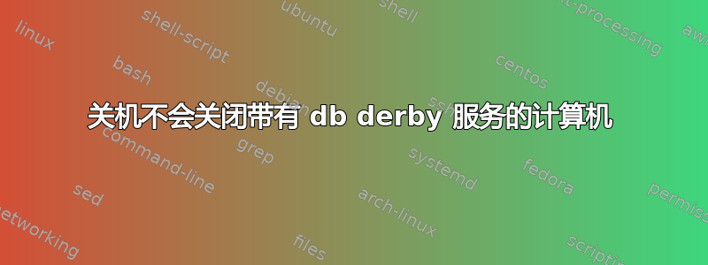 关机不会关闭带有 db derby 服务的计算机