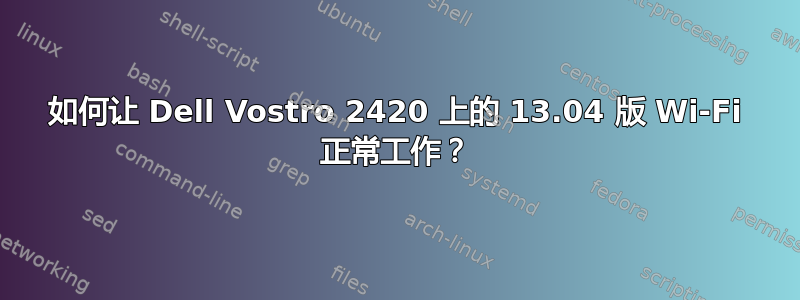 如何让 Dell Vostro 2420 上的 13.04 版 Wi-Fi 正常工作？