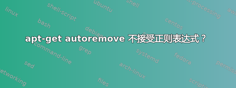 apt-get autoremove 不接受正则表达式？