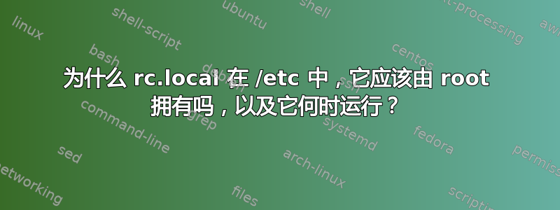 为什么 rc.local 在 /etc 中，它应该由 root 拥有吗，以及它何时运行？