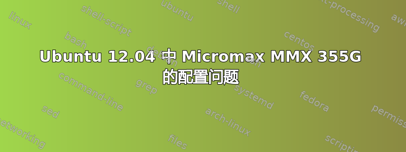 Ubuntu 12.04 中 Micromax MMX 355G 的配置问题