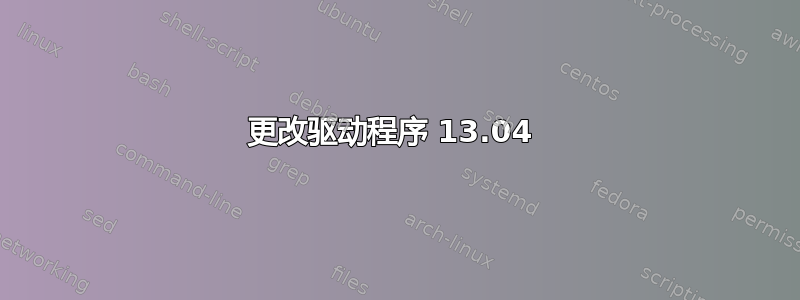 更改驱动程序 13.04 