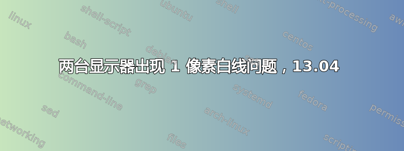 两台显示器出现 1 像素白线问题，13.04