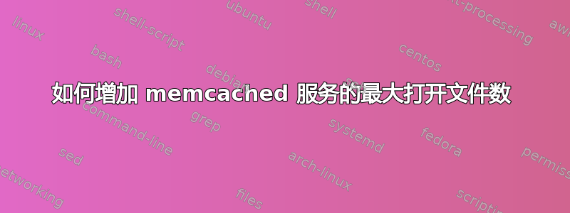 如何增加 memcached 服务的最大打开文件数