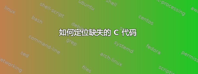 如何定位缺失的 C 代码