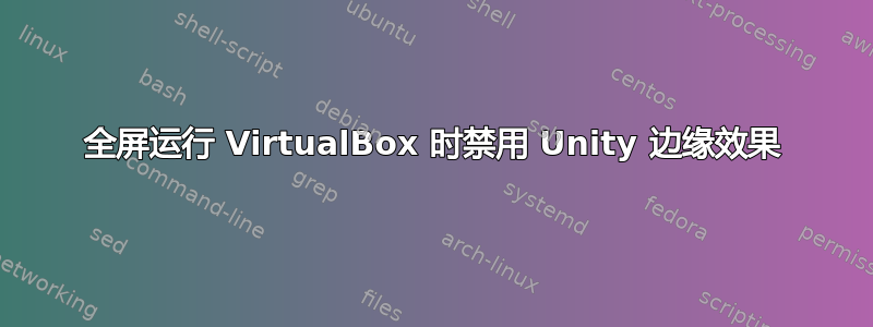 全屏运行 VirtualBox 时禁用 Unity 边缘效果