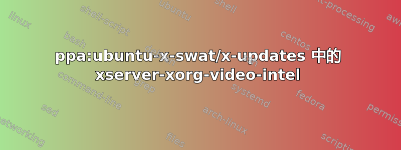 ppa:ubuntu-x-swat/x-updates 中的 xserver-xorg-video-intel