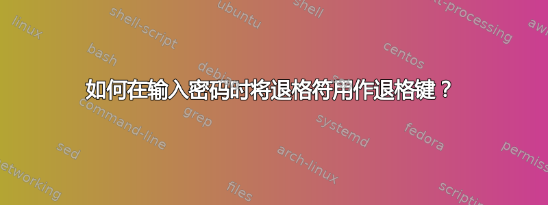 如何在输入密码时将退格符用作退格键？