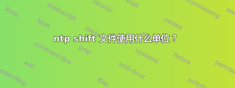 ntp shift 文件使用什么单位？