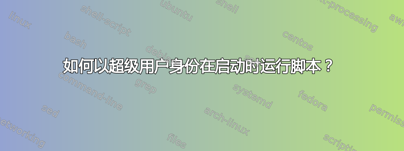 如何以超级用户身份在启动时运行脚本？