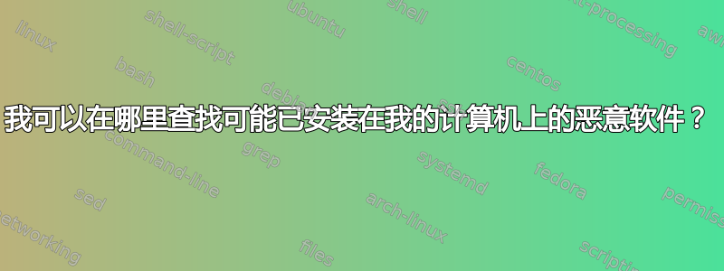 我可以在哪里查找可能已安装在我的计算机上的恶意软件？