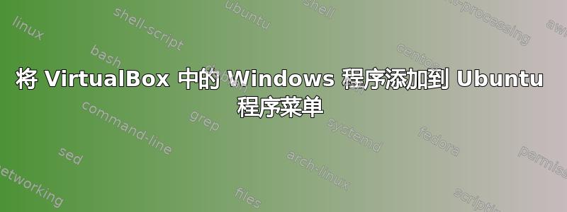 将 VirtualBox 中的 Windows 程序添加到 Ubuntu 程序菜单