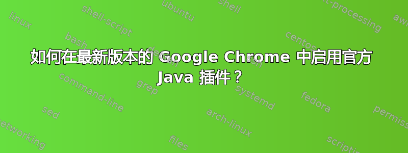 如何在最新版本的 Google Chrome 中启用官方 Java 插件？