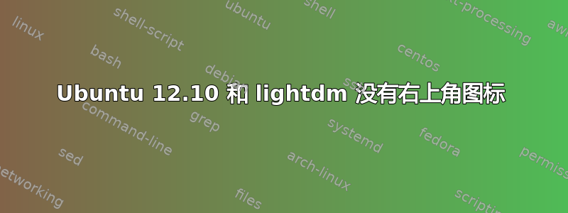 Ubuntu 12.10 和 lightdm 没有右上角图标